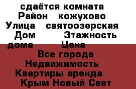 сдаётся комната › Район ­ кожухово › Улица ­ святоозерская › Дом ­ 21 › Этажность дома ­ 14 › Цена ­ 15 000 - Все города Недвижимость » Квартиры аренда   . Крым,Новый Свет